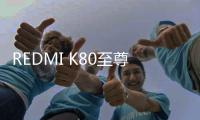 REDMI K80至尊版配置曝光
：搭载7500mAh电池
，Q2发布