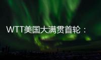 WTT美国大满贯首轮：国乒男单4人遭淘汰	，女单2人内战出局