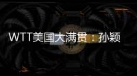 WTT美国大满贯：孙颖莎鏖战五局 晋级16强