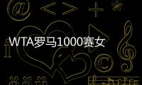 WTA罗马1000赛女单正赛签表公布
，郑钦文与萨巴伦卡再度同区