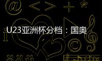 U23亚洲杯分档：国奥队三档 泰国越南第一档