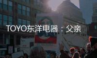 TOYO东洋电器：父亲节
，藏在厨房的点滴关怀