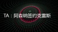 TA
：阿森纳签约克雷斯的谈判很深入�，已就罗德里戈进行了初步对话