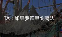 TA
：如果罗德里戈离队	，皇马没有签下替代者的计划