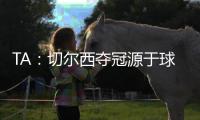TA�	：切尔西夺冠源于球队备战充分�、高层重视以及奖金可观的加持