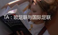 TA：欧足联与国际足联关系紧张
，切费林全程缺席本届世俱杯