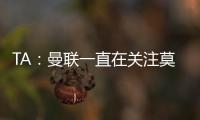 TA：曼联一直在关注莫伊塞