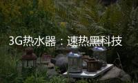 3G热水器：速热黑科技&大水量瀑布洗~