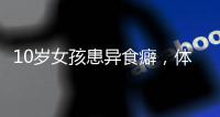 10岁女孩患异食癖
，体内惊现“头发巨石”
