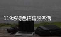 119场特色招聘服务活动等你来！高校毕业生别错过