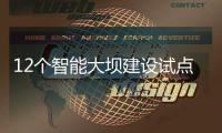 12个智能大坝建设试点全面开展	，我国大坝装机规模居世界第一