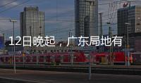 12日晚起�
，广东局地有小冰雹等强对流天气！省三防办提醒→