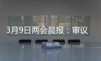 3月9日两会晨报：审议全国人大常委会工作报告