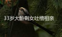 33岁大龄剩女吐槽相亲男吃几次饭就想确定关系
，评论区骂声一片