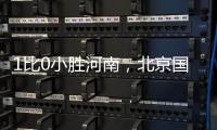 1比0小胜河南，北京国安迎来赛季首个连胜