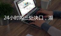 24小时内三处决口，湖南紧急下令强化巡堤，违者先免职后处理