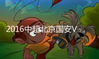 2016中超北京国安VS山东鲁能战报