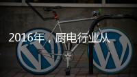 2016年，厨电行业从三方面努力发展