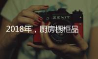 2018年
，厨房橱柜品牌以“个性化”决胜市场