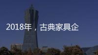 2018年
，古典家具企业如何赢定市场?