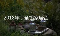 2018年，全铝家居企业借互联网发力