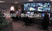 2018年	，涂料企业应清晰看待未来并规划未来