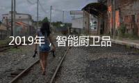 2019年，智能厨卫品牌最大限度贴合90后的消费需求