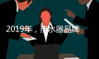 2019年
，热水器品牌如何才能实现更好的发展?