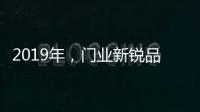 2019年
，门业新锐品牌发展空间大