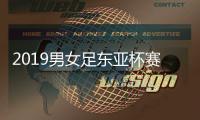 2019男女足东亚杯赛程出炉：12月于韩国进行