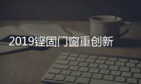 2019铿固门窗重创新、重扶持，市场销量硕果累累!