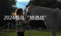 2024俄乌“地道战”	
：靠排污管道攻下重镇