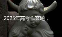 2025年高考作文题�，折射语文教育新趋势