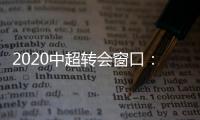2020中超转会窗口
：冬窗1月1日 夏窗7月