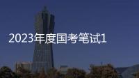 2023年度国考笔试1月7日、8日举行