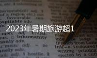 2023年暑期旅游超18亿人次�，部分地区游客流入占比超2019年