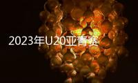 2023年U20亚青赛分组
：中日沙特同一组