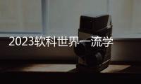 2023软科世界一流学科排名：中国内地收获17个世界第一学科