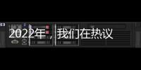 2022年	，我们在热议什么丨南方周末客户端年度投票