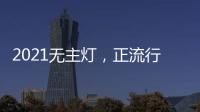2021无主灯
，正流行!