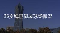 26岁姆巴佩成球场懒汉：站原地看巴黎来回倒脚 孙继海看不下去了