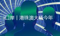 i口岸丨港珠澳大桥今年以来出入境客流超千万人次�，同比增长近两成