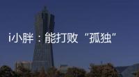 i小胖：能打败“孤独”的，唯有爱与尊重�！