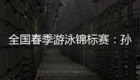 全国春季游泳锦标赛
：孙杨晋级男子400米自由泳决赛