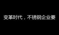 变革时代�，不锈钢企业要以创新做“动力”