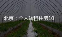 北京
：个人转租住房10套（间）及以上拟纳入行业监管