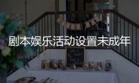 剧本娱乐活动设置未成年人保护条款，新规征求意见 