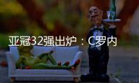 亚冠32强出炉
：C罗内马尔领衔 中超仅3队