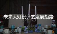 未来大灯设计的发展趋势�，让汽车更有“魅力”!