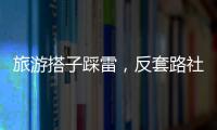 旅游搭子踩雷
，反套路社交也会被套路？